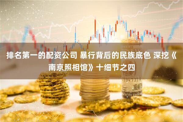 排名第一的配资公司 暴行背后的民族底色 深挖《南京照相馆》十细节之四